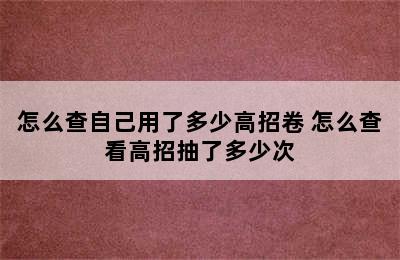 怎么查自己用了多少高招卷 怎么查看高招抽了多少次